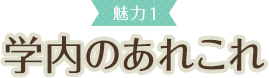 魅力1 学内のあれこれ