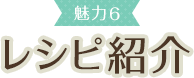 魅力6 レシピ紹介