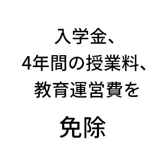 入学金、4年間の授業料、教育運営費を 免除