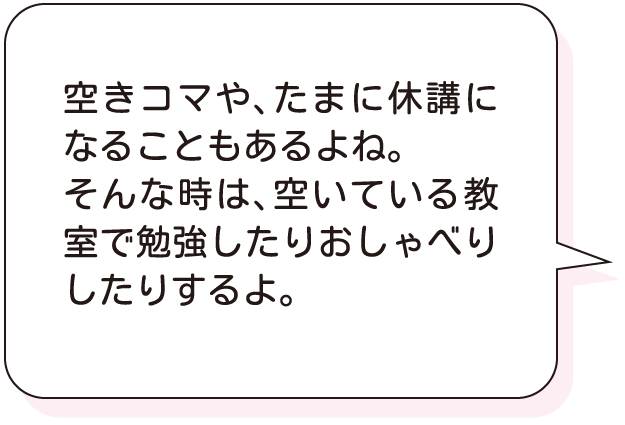 空きコマや、たまに休講になることもあるよね。そんな時は、空いている教室で勉強したりおしゃべりしたりするよ。