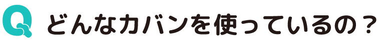 Qどんなカバンを使っているの？
