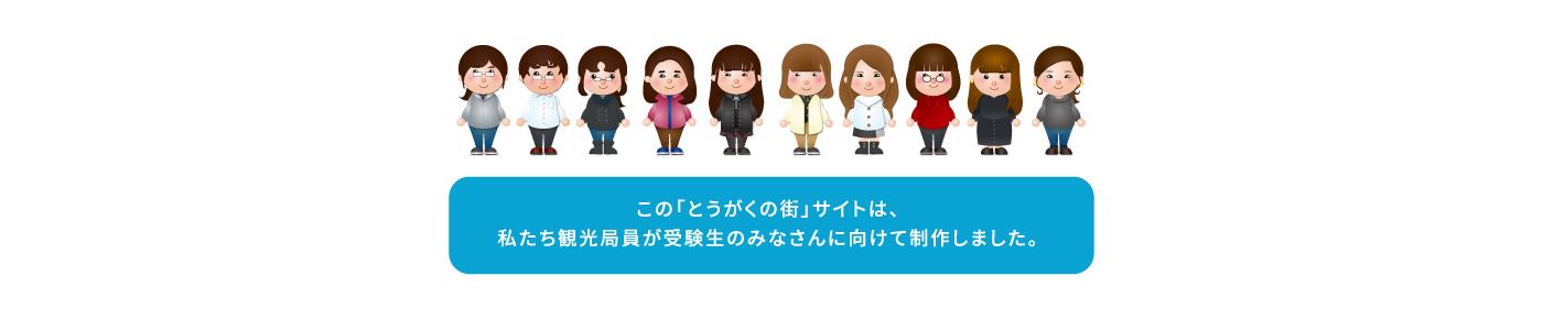 観光局員の紹介　この「とうがくの街」サイトは、私たち観光局員が受験生のみなさんに向けて制作しました。